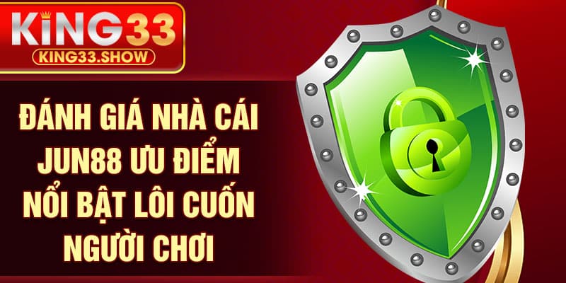 Đánh giá nhà cái jun88 ưu điểm nổi bật lôi cuốn người chơi