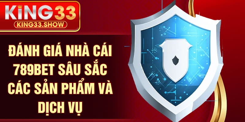 Đánh giá nhà cái 789bet sâu sắc các sản phẩm và dịch vụ
