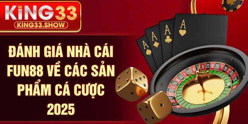 Đánh giá nhà cái FUN88 về các sản phẩm cá cược 2025