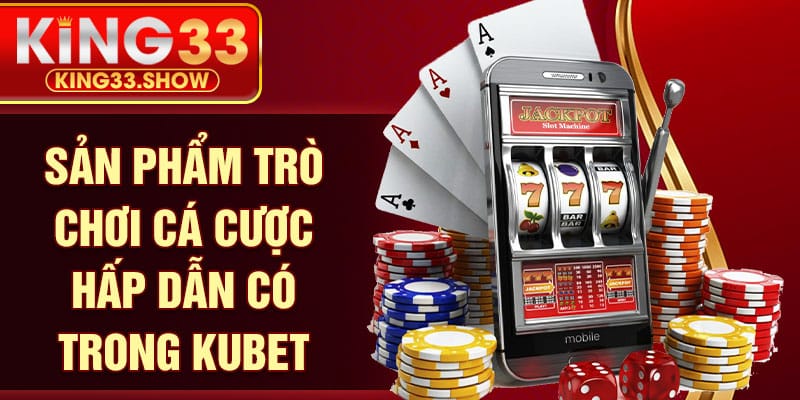 Sản phẩm trò chơi cá cược hấp dẫn có trong KUBET