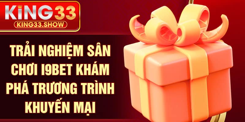 Trải nghiệm sân chơi I9bet khám phá trương trình khuyến mại