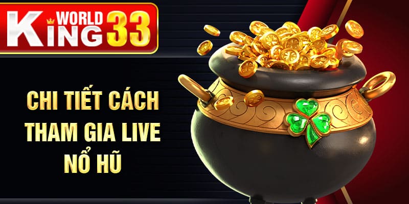 Chi tiết cách tham gia live nổ hũ