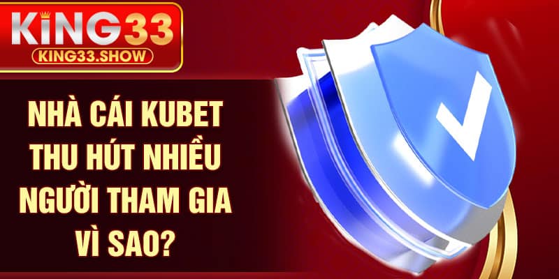 Nhà cái KUBET thu hút nhiều người tham gia vì sao?