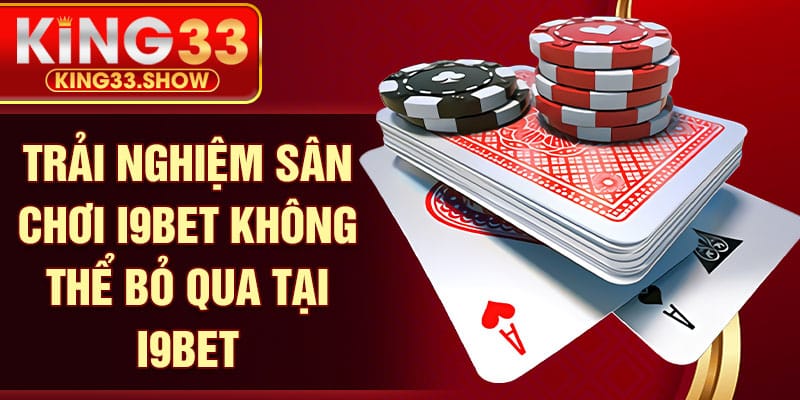 Trải nghiệm sân chơi I9bet không thể bỏ qua tại I9bet