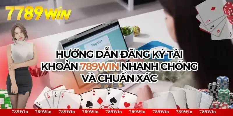 Đăng Ký 789Win- Hướng Dẫn Tạo Tài Khoản Nhanh Chóng 