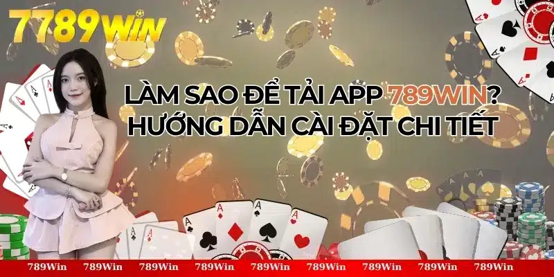 Tải App 789Win - Hướng Dẫn Cài Đặt Chi Tiết