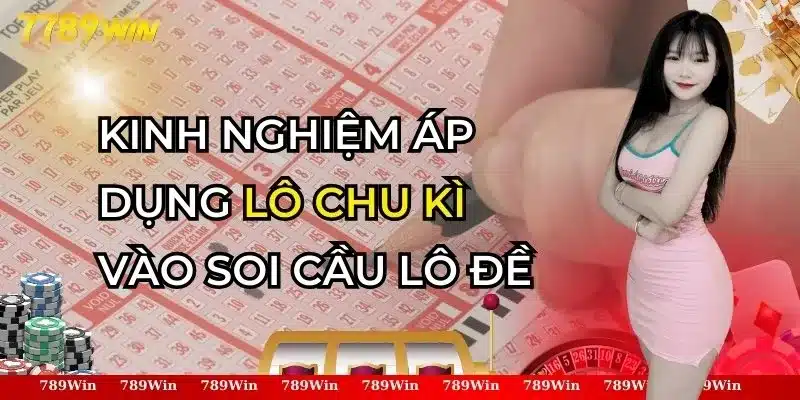 Lô Chu Kì - Kinh Nghiệm Áp Dụng Vào Soi Cầu Lô Đề