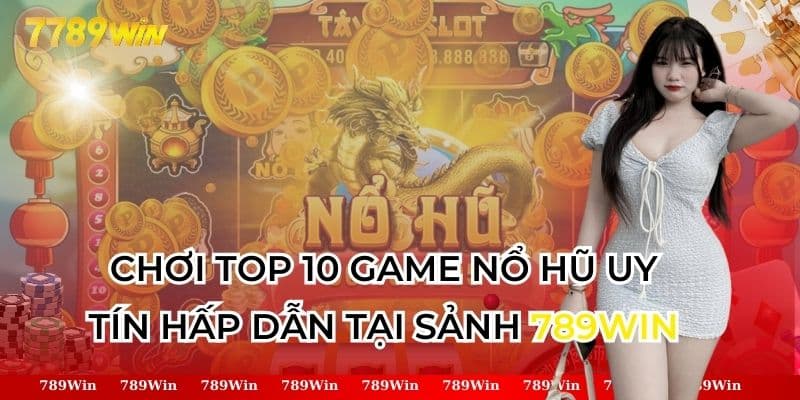 Chơi Top 10 Game Nổ Hũ Uy Tín Hấp Dẫn Tại Sảnh 789Win
