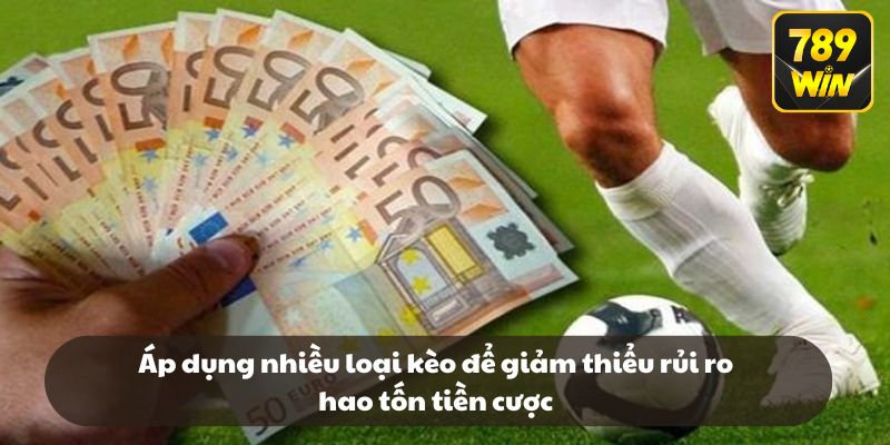 Áp dụng nhiều loại kèo để giảm thiểu rủi ro hao tốn tiền cược