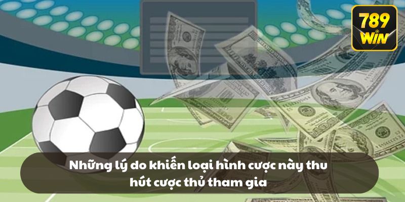 Những lý do khiến loại hình cược này thu hút cược thủ tham gia