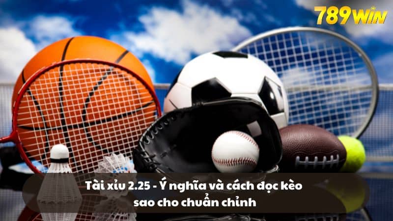 Tài xỉu 2.25 - Ý nghĩa và cách đọc kèo sao cho chuẩn chỉnh